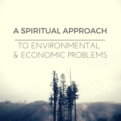 A Spiritual Approach To Economic & Environmental Problems 